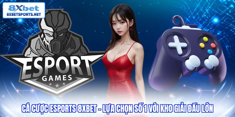 Cá cược Esports 8XBET - Lựa chọn số 1 với kho giải đấu lớn