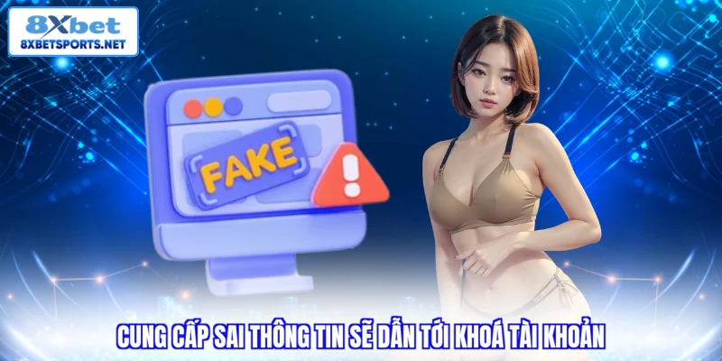 Cung cấp sai thông tin sẽ dẫn tới khoá tài khoản