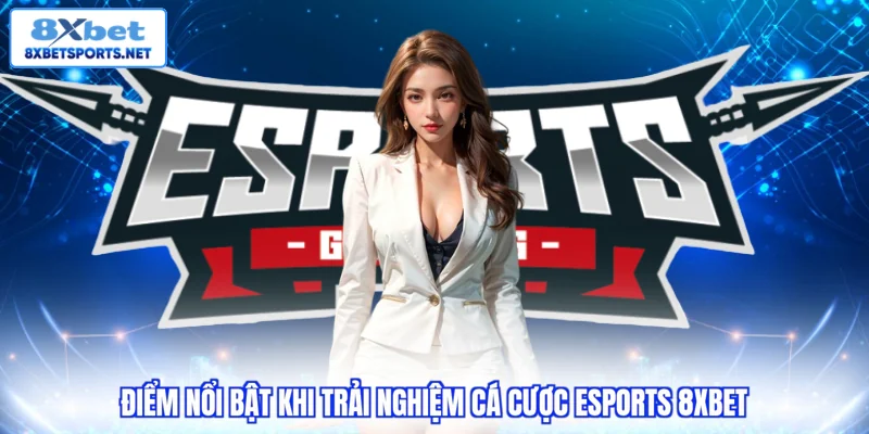 Điểm nổi bật khi trải nghiệm cá cược Esports 8XBET