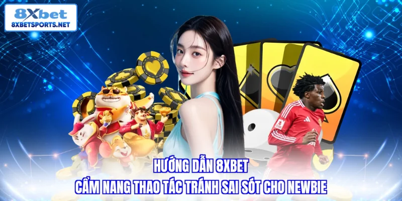 Hướng dẫn 8XBET - Cẩm nang thao tác tránh sai sót cho newbie