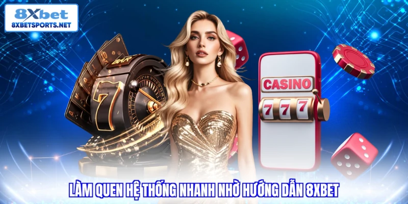 Làm quen hệ thống nhanh nhờ hướng dẫn 8XBET