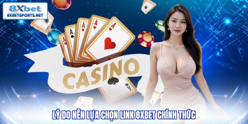Lý do nên lựa chọn link 8XBET chính thức