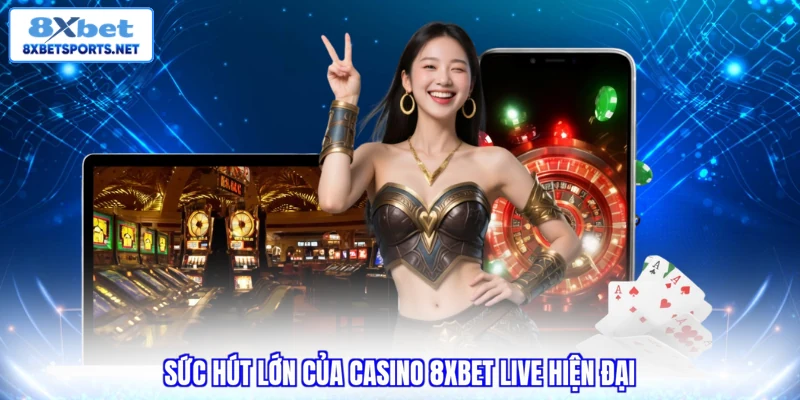 Sức hút lớn của casino 8xbet live hiện đại