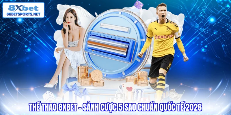 Thể Thao 8XBET- Sảnh cược 5 sao chuẩn quốc tế 2026