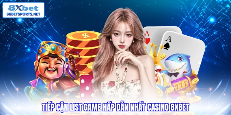 Tiếp cận list game hấp dẫn nhất casino 8xbet 