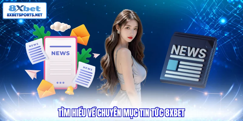 Tìm hiểu về chuyên mục tin tức 8XBET