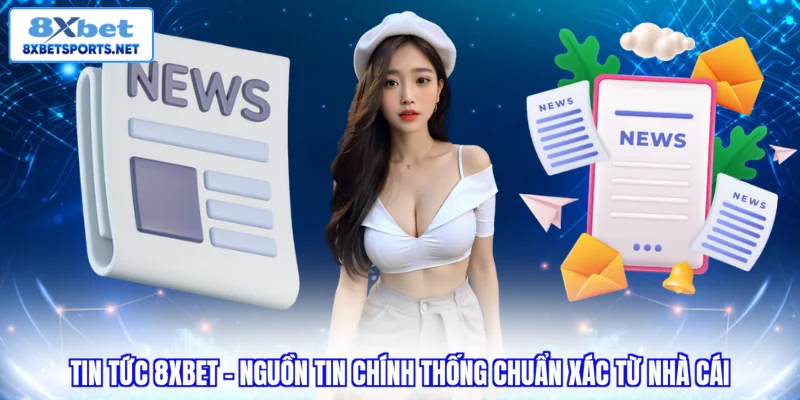 Tin tức 8XBET - Nguồn thông tin chính thống chuẩn xác từ nhà cái