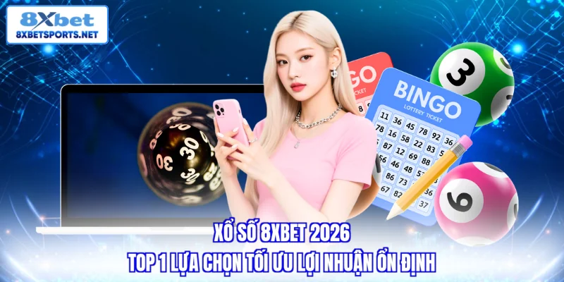 Xổ số 8xbet 2026 - Top 1 lựa chọn tối ưu lợi nhuận ổn định